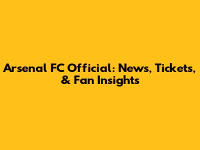 Arsenal FC Official: News, Tickets, & Fan Insights