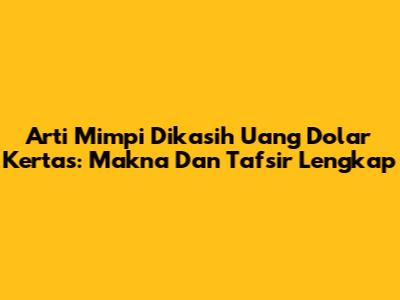 Arti Mimpi Dikasih Uang Dolar Kertas: Makna Dan Tafsir Lengkap