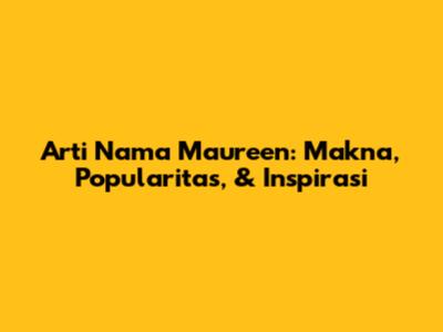 Arti Nama Maureen: Makna, Popularitas, & Inspirasi