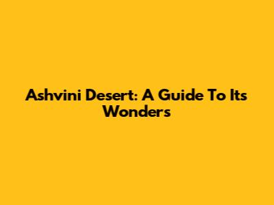 Ashvini Desert: A Guide To Its Wonders