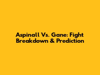 Aspinall Vs. Gane: Fight Breakdown & Prediction