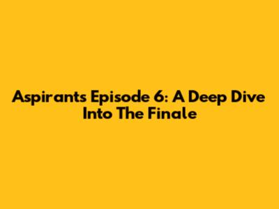 Aspirants Episode 6: A Deep Dive Into The Finale