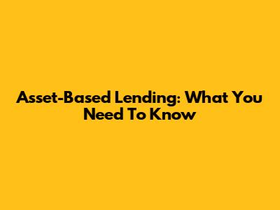 Asset-Based Lending: What You Need To Know