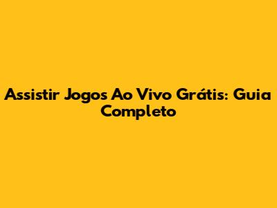 Assistir Jogos Ao Vivo Grátis: Guia Completo