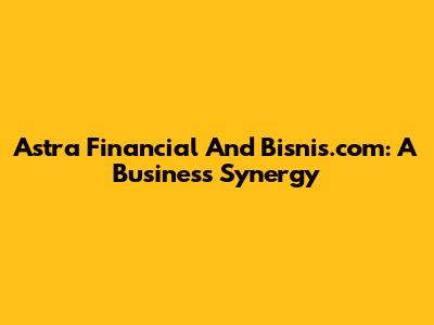 Astra Financial And Bisnis.com: A Business Synergy