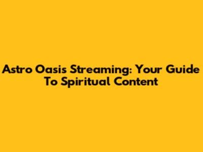 Astro Oasis Streaming: Your Guide To Spiritual Content