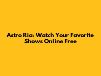 Astro Ria: Watch Your Favorite Shows Online Free