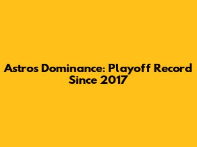 Astros' Dominance: Playoff Record Since 2017