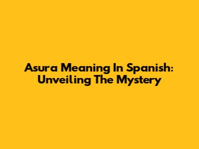 Asura Meaning In Spanish: Unveiling The Mystery