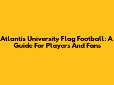 Atlantis University Flag Football: A Guide For Players And Fans