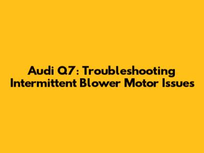 Audi Q7: Troubleshooting Intermittent Blower Motor Issues