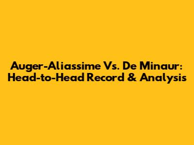 Auger-Aliassime Vs. De Minaur: Head-to-Head Record & Analysis