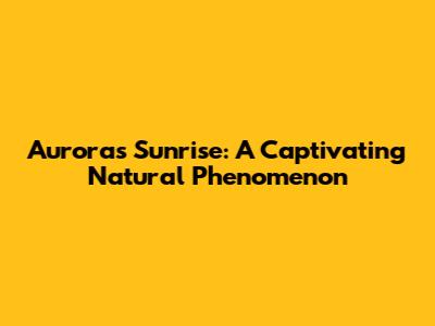 Aurora's Sunrise: A Captivating Natural Phenomenon