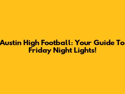Austin High Football: Your Guide To Friday Night Lights!