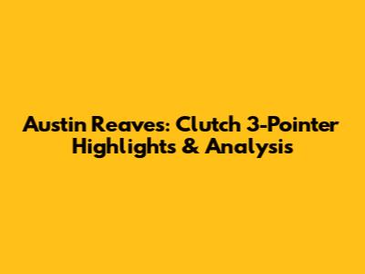 Austin Reaves: Clutch 3-Pointer Highlights & Analysis