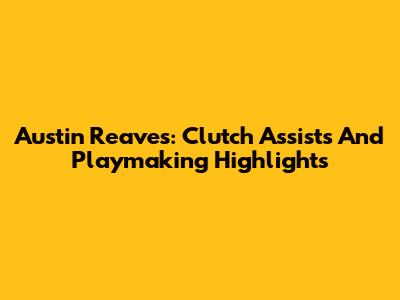 Austin Reaves: Clutch Assists And Playmaking Highlights