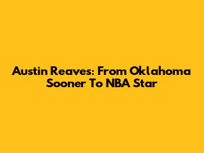 Austin Reaves: From Oklahoma Sooner To NBA Star