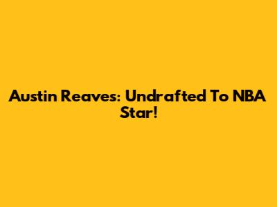 Austin Reaves: Undrafted To NBA Star!