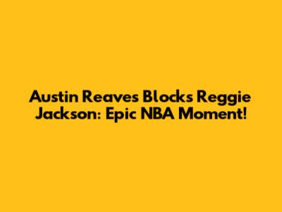 Austin Reaves Blocks Reggie Jackson: Epic NBA Moment!