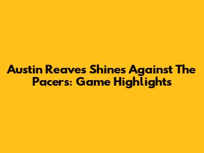 Austin Reaves Shines Against The Pacers: Game Highlights