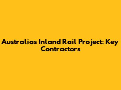 Australia's Inland Rail Project: Key Contractors