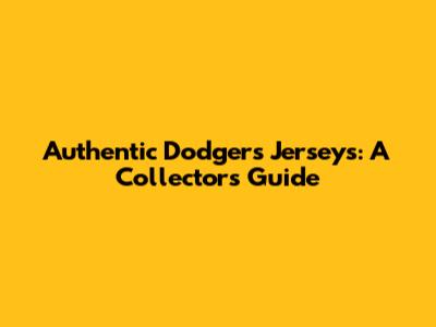 Authentic Dodgers Jerseys: A Collector's Guide