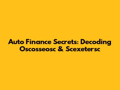 Auto Finance Secrets: Decoding Oscosseosc & Scexetersc