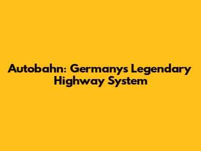 Autobahn: Germany's Legendary Highway System
