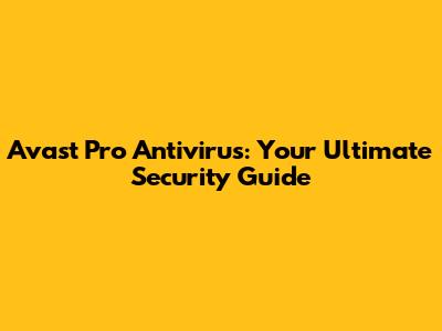 Avast Pro Antivirus: Your Ultimate Security Guide