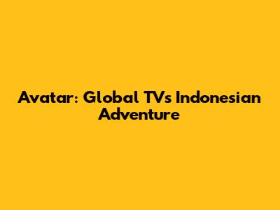 Avatar: Global TV's Indonesian Adventure