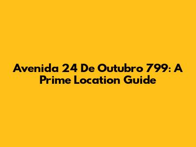 Avenida 24 De Outubro 799: A Prime Location Guide