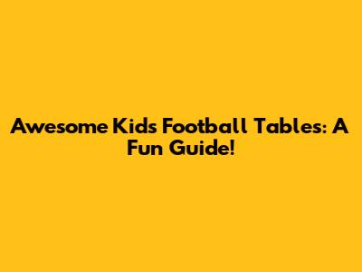 Awesome Kids' Football Tables: A Fun Guide!