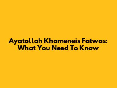 Ayatollah Khamenei's Fatwas: What You Need To Know