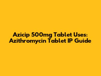 Azicip 500mg Tablet Uses: Azithromycin Tablet IP Guide