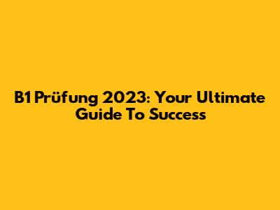 B1 Prüfung 2023: Your Ultimate Guide To Success