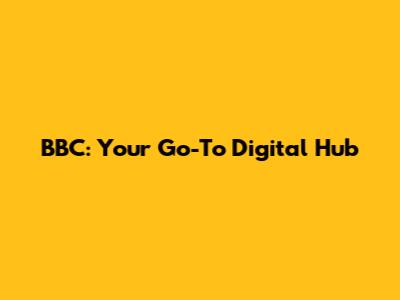 BBC: Your Go-To Digital Hub