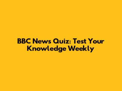 BBC News Quiz: Test Your Knowledge Weekly