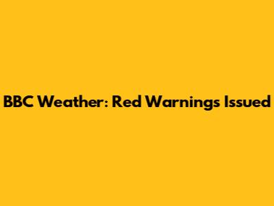 BBC Weather: Red Warnings Issued