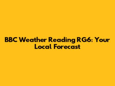 BBC Weather Reading RG6: Your Local Forecast