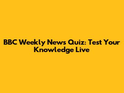 BBC Weekly News Quiz: Test Your Knowledge Live