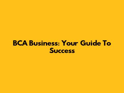 BCA Business: Your Guide To Success