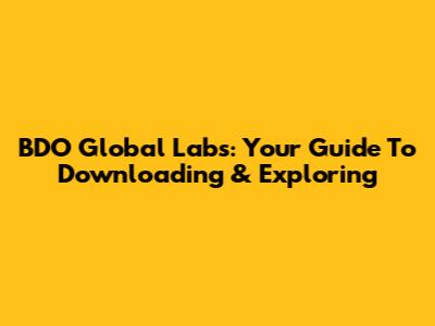 BDO Global Labs: Your Guide To Downloading & Exploring