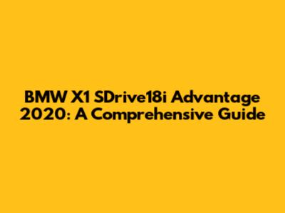 BMW X1 SDrive18i Advantage 2020: A Comprehensive Guide