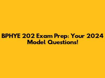 BPHYE 202 Exam Prep: Your 2024 Model Questions!
