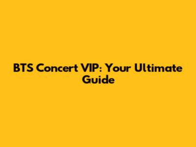BTS Concert VIP: Your Ultimate Guide
