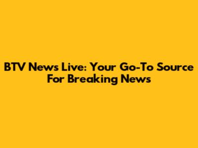 BTV News Live: Your Go-To Source For Breaking News