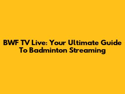 BWF TV Live: Your Ultimate Guide To Badminton Streaming