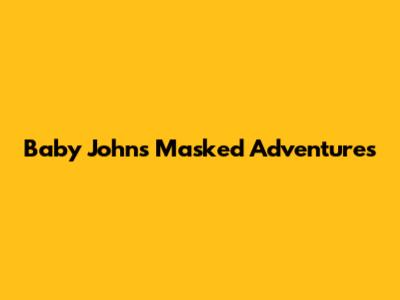 Baby John's Masked Adventures