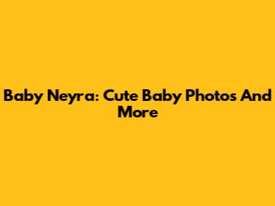 Baby Neyra: Cute Baby Photos And More