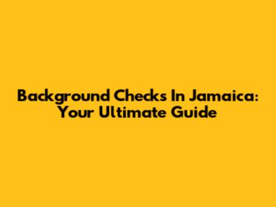 Background Checks In Jamaica: Your Ultimate Guide